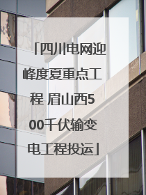 四川电网迎峰度夏重点工程 眉山西500千伏输变电工程投运